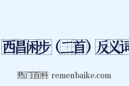 西昌闲步（二首）反义词是什么意思的图片